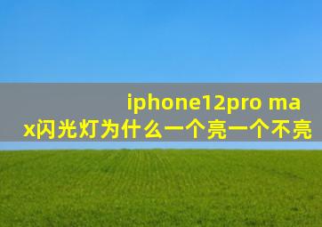 iphone12pro max闪光灯为什么一个亮一个不亮